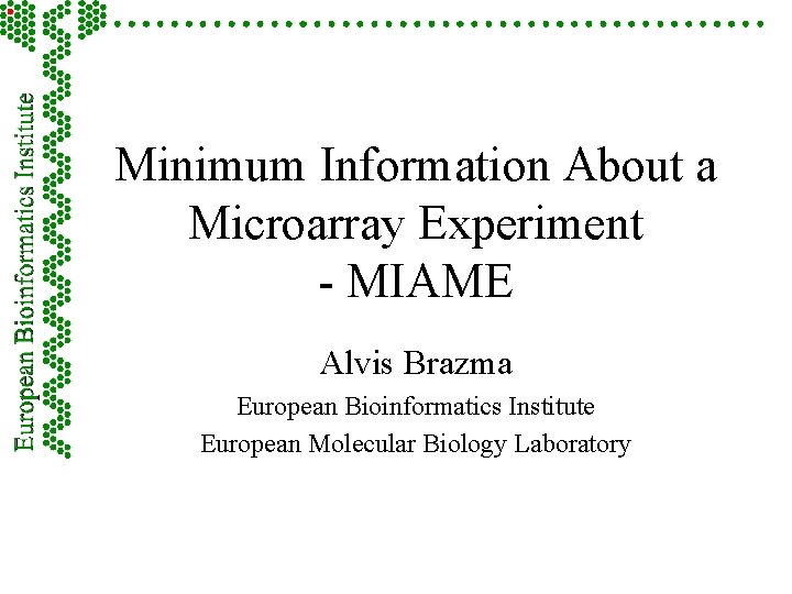 Minimum Information About a Microarray Experiment - MIAME Alvis Brazma European Bioinformatics Institute European