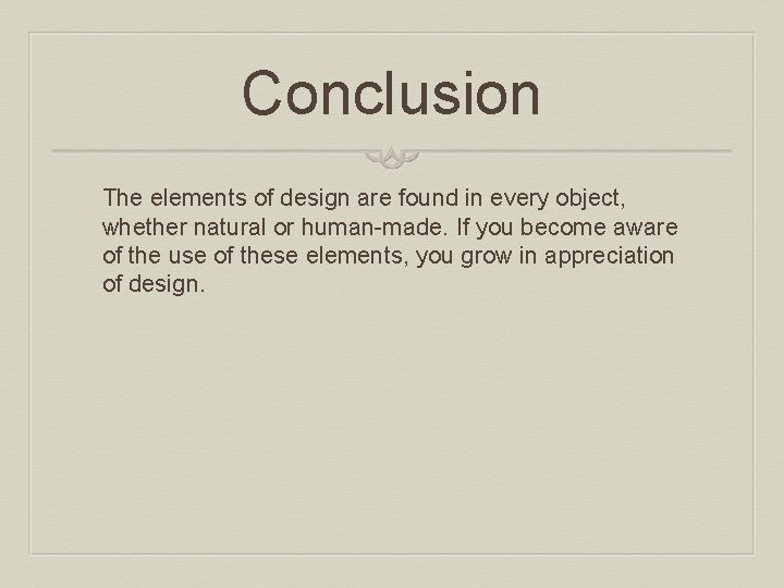 Conclusion The elements of design are found in every object, whether natural or human-made.