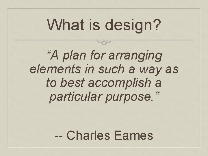 What is design? “A plan for arranging elements in such a way as to