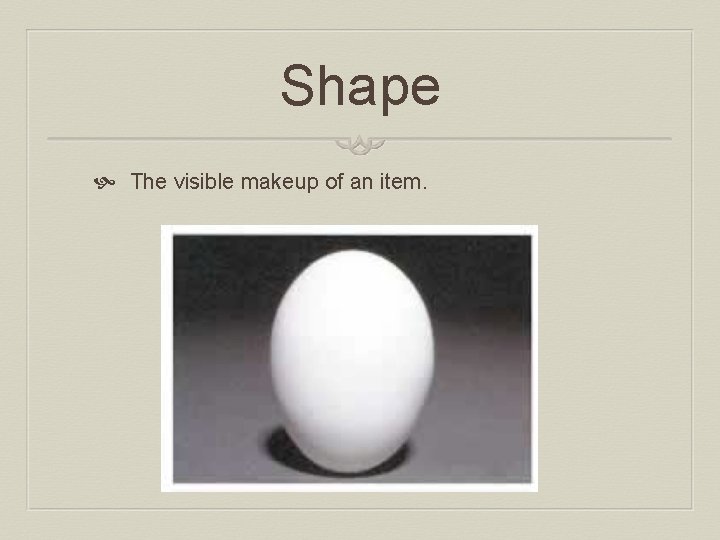 Shape The visible makeup of an item. 
