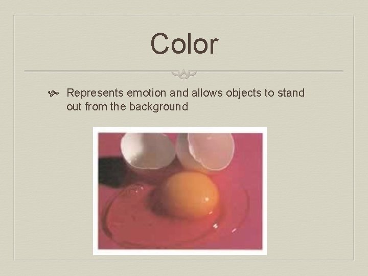 Color Represents emotion and allows objects to stand out from the background 