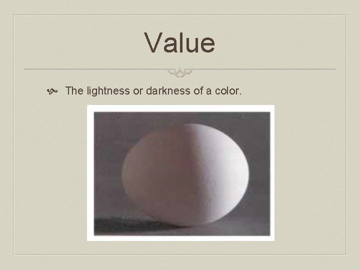 Value The lightness or darkness of a color. 