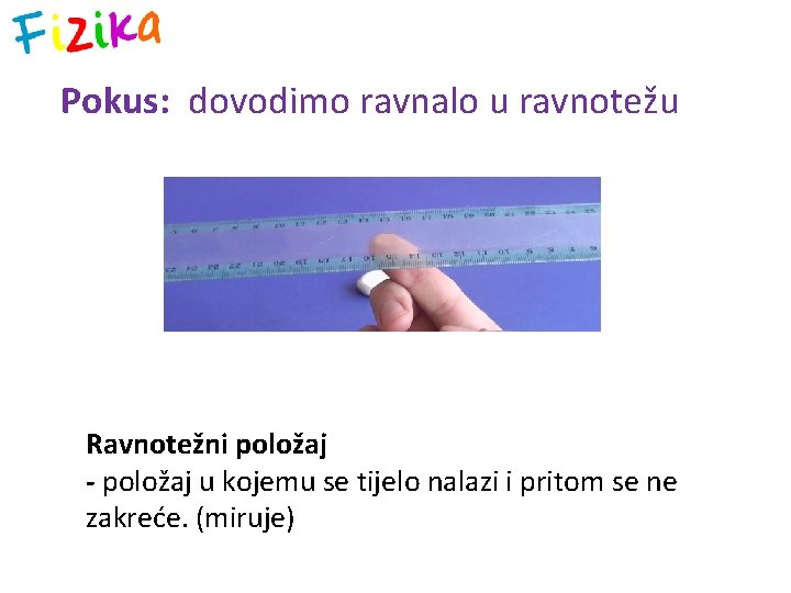Pokus: dovodimo ravnalo u ravnotežu Ravnotežni položaj - položaj u kojemu se tijelo nalazi