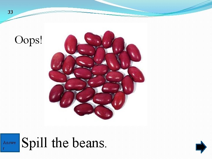 33 Oops! Answe r Spill the beans. 