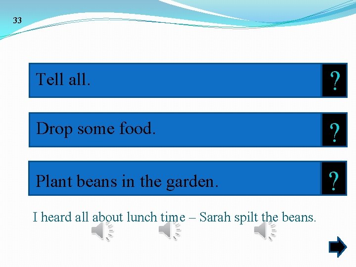 33 Tell all. ? Drop some food. ? Plant beans in the garden. ?