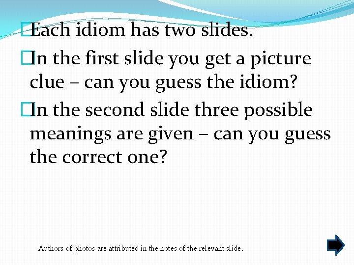 �Each idiom has two slides. �In the first slide you get a picture clue
