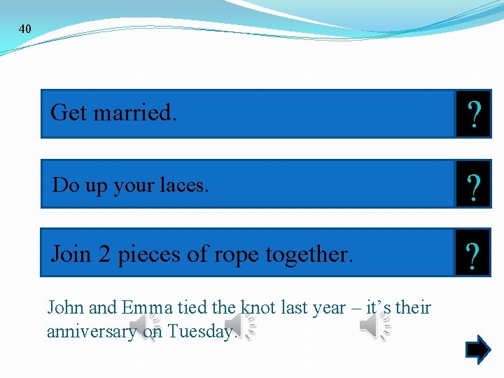 40 Get married. ? Do up your laces. ? Join 2 pieces of rope