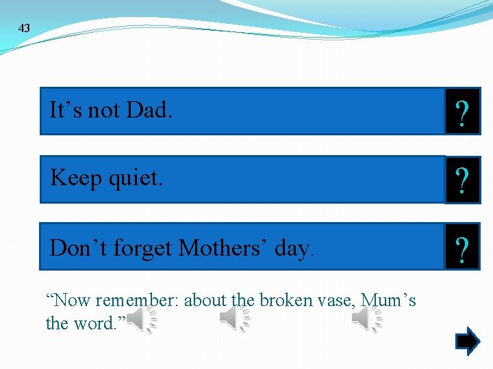 43 It’s not Dad. ? Keep quiet. ? Don’t forget Mothers’ day. ? “Now