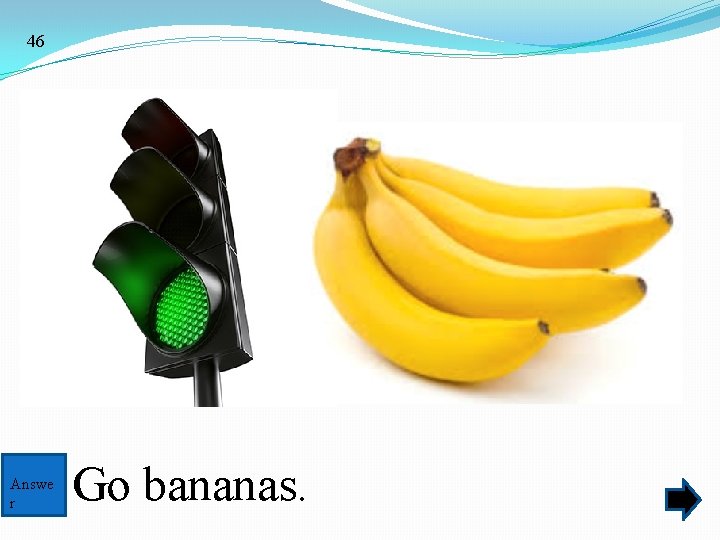 46 Answe r Go bananas. 