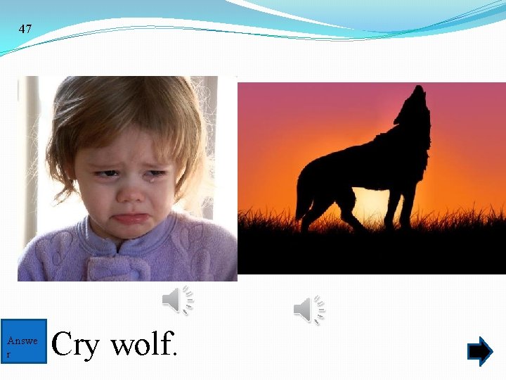 47 Answe r Cry wolf. 