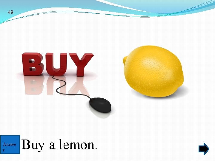 48 Answe r Buy a lemon. 