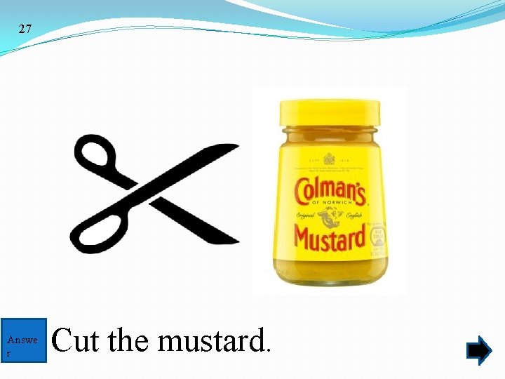 27 Answe r Cut the mustard. 