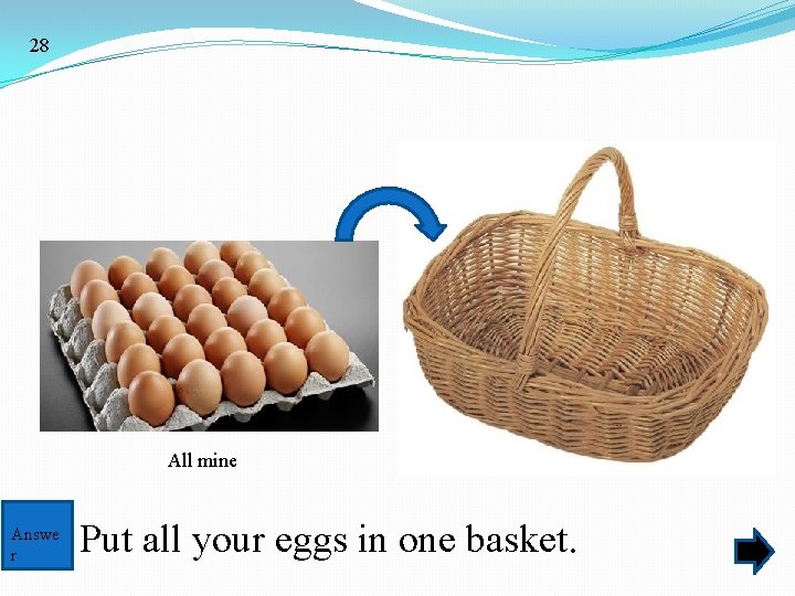 28 All mine Answe r Put all your eggs in one basket. 