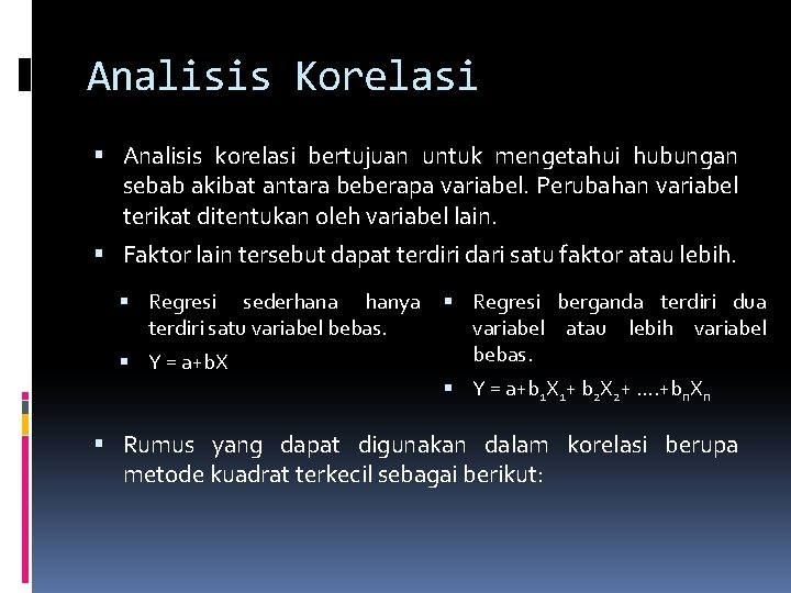 Analisis Korelasi Analisis korelasi bertujuan untuk mengetahui hubungan sebab akibat antara beberapa variabel. Perubahan