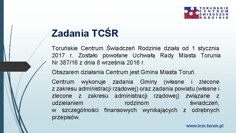 Zadania TCŚR Toruńskie Centrum Świadczeń Rodzinie działa od 1 stycznia 2017 r. Zostało powołane