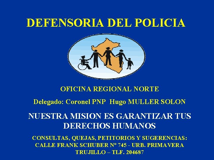 DEFENSORIA DEL POLICIA OFICINA REGIONAL NORTE Delegado: Coronel PNP Hugo MULLER SOLON NUESTRA MISION