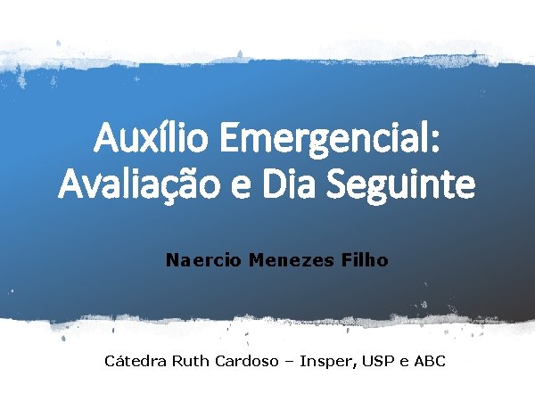 1 Auxílio Emergencial: Avaliação e Dia Seguinte Naercio Menezes Filho www. insper. edu. br