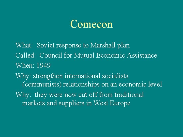 Comecon What: Soviet response to Marshall plan Called: Council for Mutual Economic Assistance When: