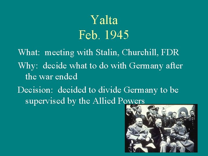 Yalta Feb. 1945 What: meeting with Stalin, Churchill, FDR Why: decide what to do