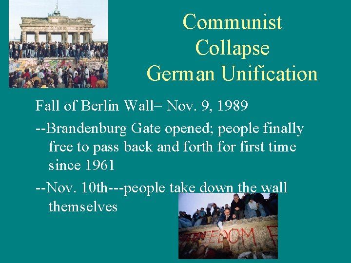 Communist Collapse German Unification Fall of Berlin Wall= Nov. 9, 1989 --Brandenburg Gate opened;