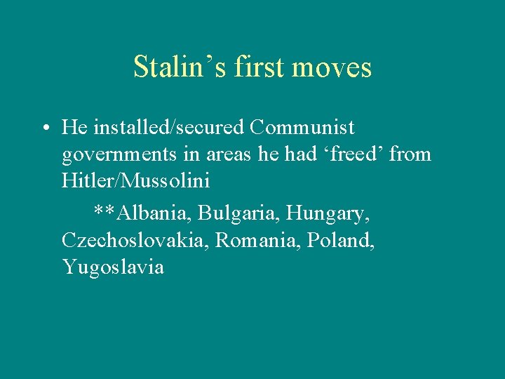 Stalin’s first moves • He installed/secured Communist governments in areas he had ‘freed’ from