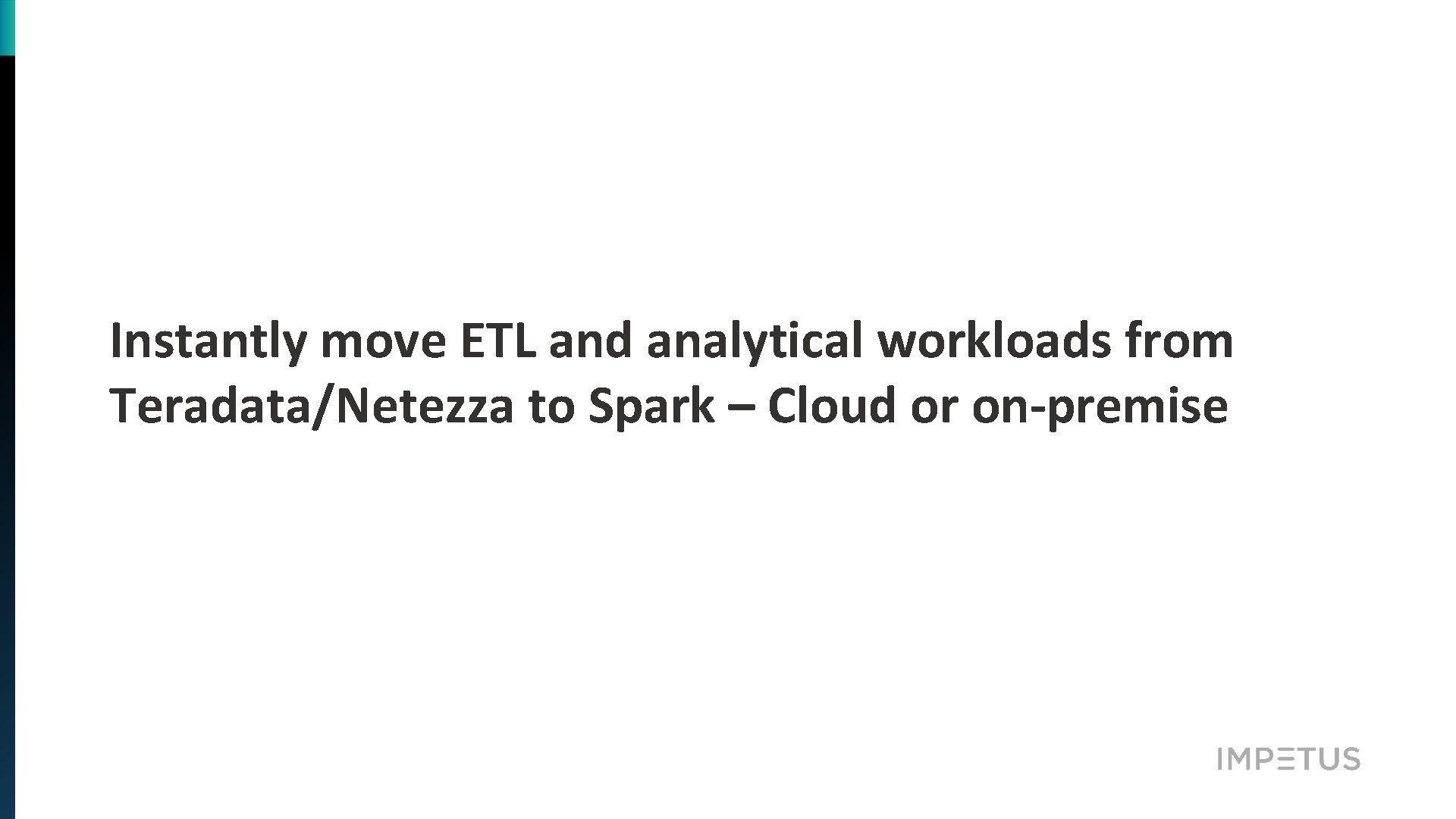 Instantly move ETL and analytical workloads from Teradata/Netezza to Spark – Cloud or on-premise
