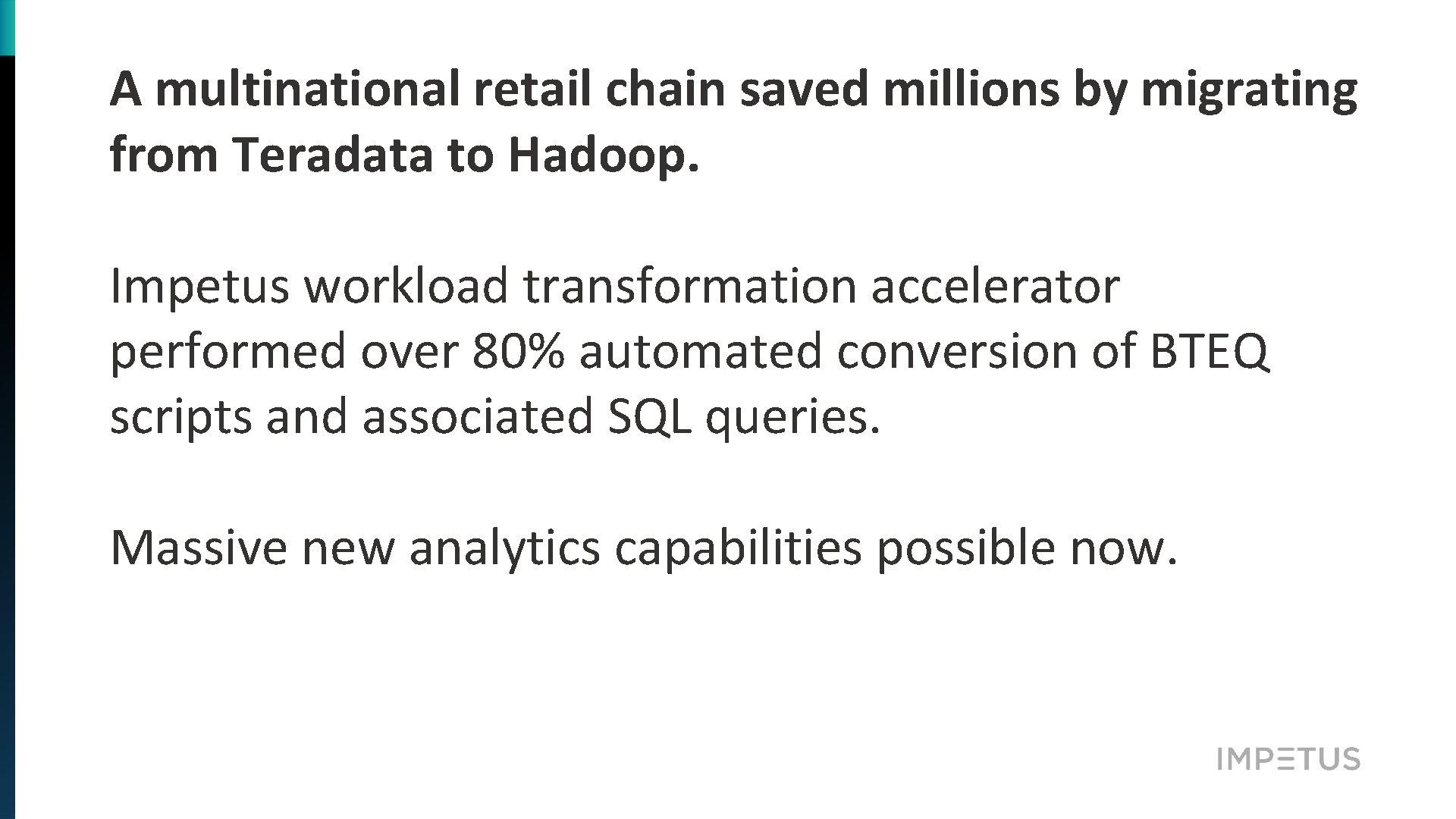 A multinational retail chain saved millions by migrating from Teradata to Hadoop. Impetus workload