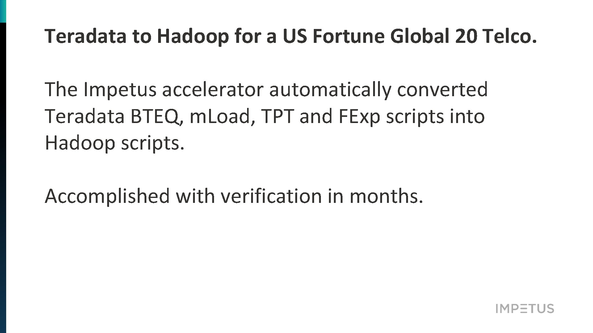 Teradata to Hadoop for a US Fortune Global 20 Telco. The Impetus accelerator automatically