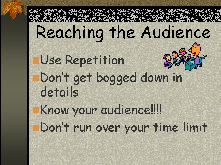 Reaching the Audience n Use Repetition n Don’t get bogged down in details n Reaching the Audience n Use Repetition n Don’t get bogged down in details n