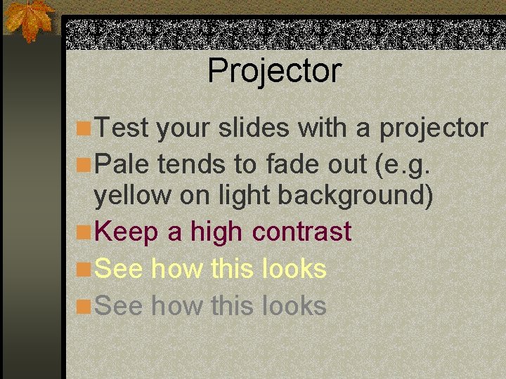 Projector n Test your slides with a projector n Pale tends to fade out Projector n Test your slides with a projector n Pale tends to fade out
