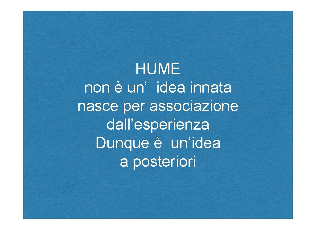 HUME non è un’ idea innata nasce per associazione dall’esperienza Dunque è un’idea a