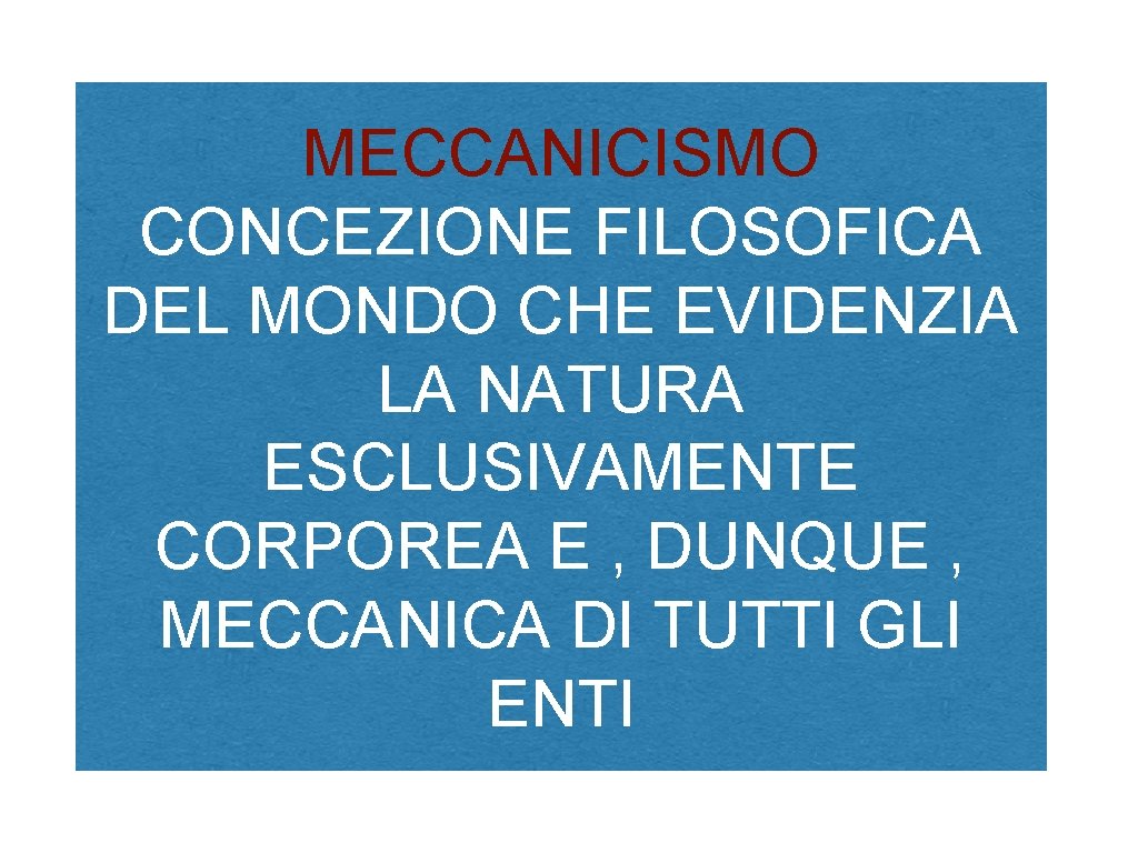 MECCANICISMO CONCEZIONE FILOSOFICA DEL MONDO CHE EVIDENZIA LA NATURA ESCLUSIVAMENTE CORPOREA E , DUNQUE