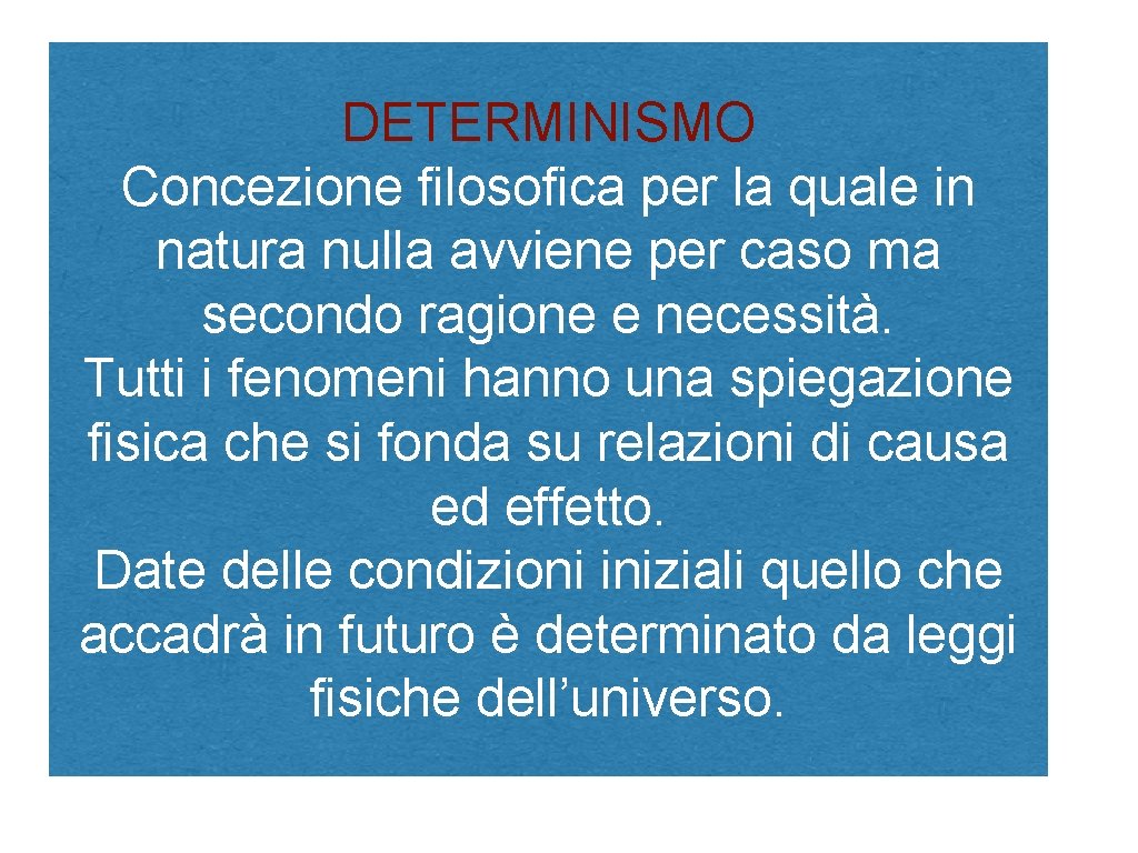 DETERMINISMO Concezione filosofica per la quale in natura nulla avviene per caso ma secondo