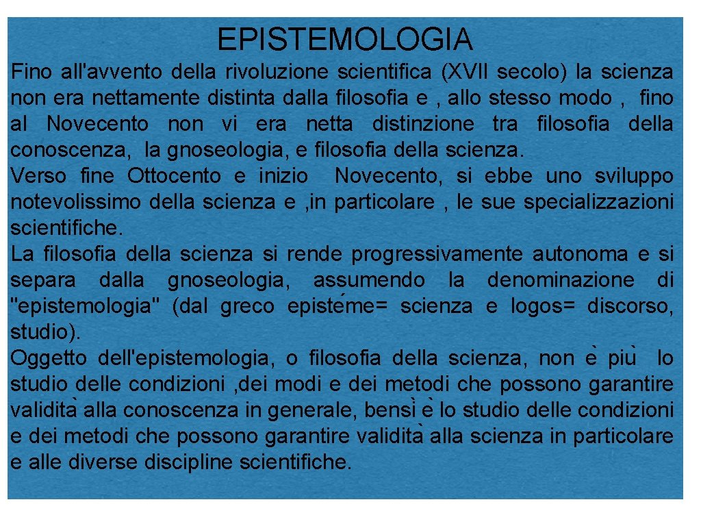EPISTEMOLOGIA Fino all'avvento della rivoluzione scientifica (XVII secolo) la scienza non era nettamente distinta