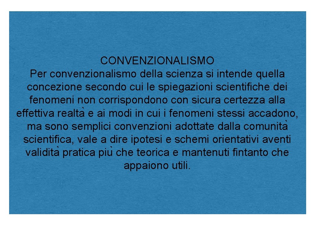 CONVENZIONALISMO Per convenzionalismo della scienza si intende quella concezione secondo cui le spiegazioni scientifiche