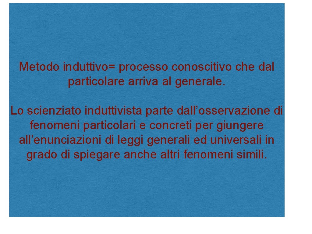 Metodo induttivo= processo conoscitivo che dal particolare arriva al generale. Lo scienziato induttivista parte
