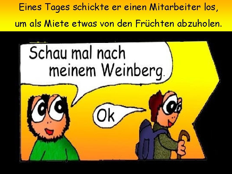 Eines Tages schickte er einen Mitarbeiter los, um als Miete etwas von den Früchten