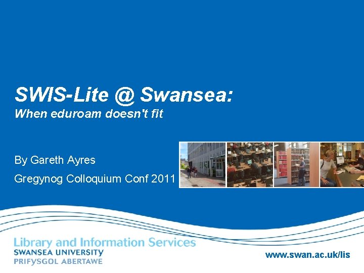 SWIS-Lite @ Swansea: When eduroam doesn't fit By Gareth Ayres Gregynog Colloquium Conf 2011