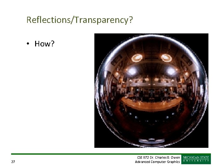 Reflections/Transparency? • How? 27 CSE 872 Dr. Charles B. Owen Advanced Computer Graphics 