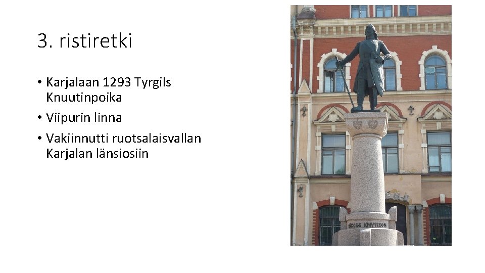 3. ristiretki • Karjalaan 1293 Tyrgils Knuutinpoika • Viipurin linna • Vakiinnutti ruotsalaisvallan Karjalan