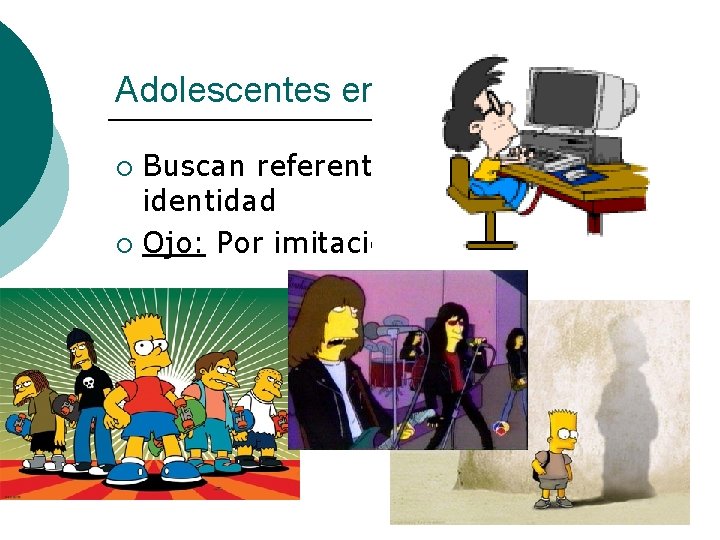 Adolescentes en Crisis. Buscan referentes para lograr la identidad ¡ Ojo: Por imitación o Adolescentes en Crisis. Buscan referentes para lograr la identidad ¡ Ojo: Por imitación o