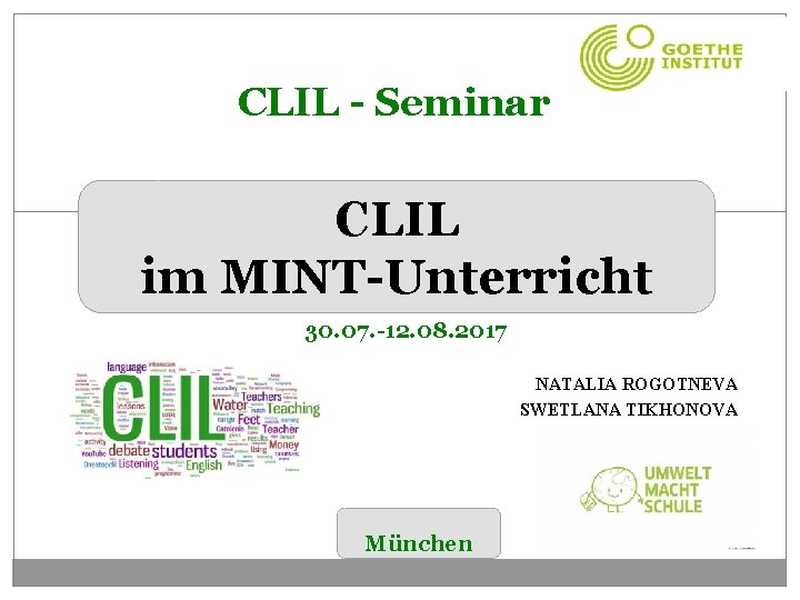 CLIL - Seminar CLIL im MINT-Unterricht 30. 07. -12. 08. 2017 NATALIA ROGOTNEVA SWETLANA