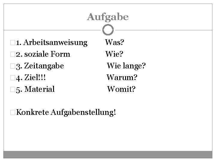 Aufgabe � 1. Arbeitsanweisung � 2. soziale Form � 3. Zeitangabe � 4. Ziel!!!