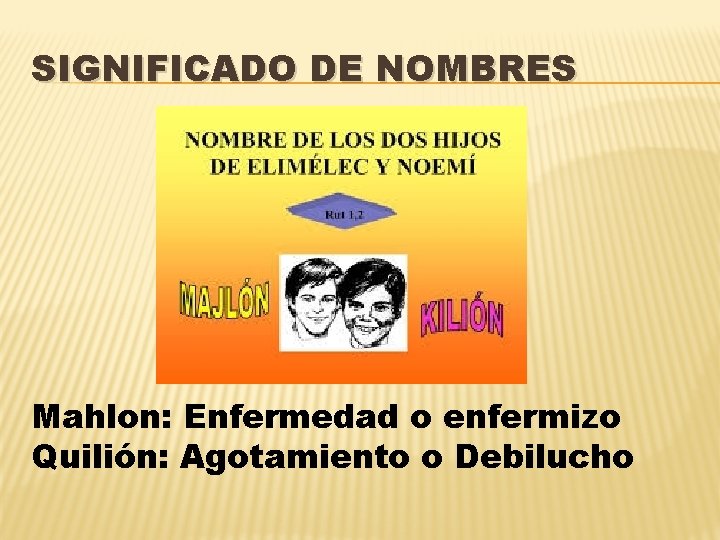 SIGNIFICADO DE NOMBRES Mahlon: Enfermedad o enfermizo Quilión: Agotamiento o Debilucho 