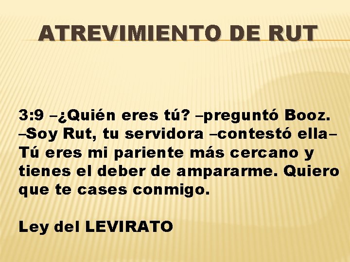 ATREVIMIENTO DE RUT 3: 9 –¿Quién eres tú? –preguntó Booz. –Soy Rut, tu servidora