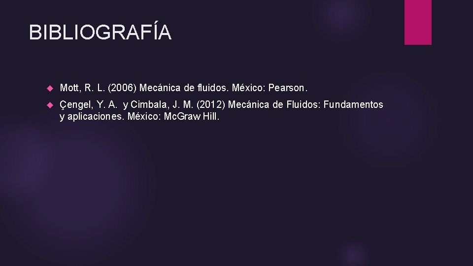 BIBLIOGRAFÍA Mott, R. L. (2006) Mecánica de fluidos. México: Pearson. Çengel, Y. A. y