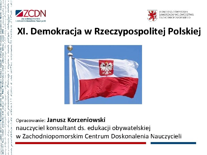 XI. Demokracja w Rzeczypospolitej Polskiej Opracowanie: Janusz Korzeniowski nauczyciel konsultant ds. edukacji obywatelskiej w