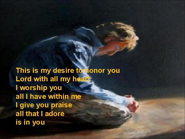 This is my desire to honor you Lord with all my heart I worship