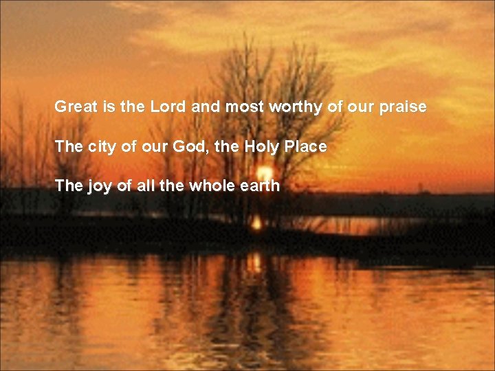 Great is the Lord and most worthy of our praise The city of our