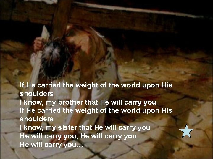 If He carried the weight of the world upon His shoulders I know, my